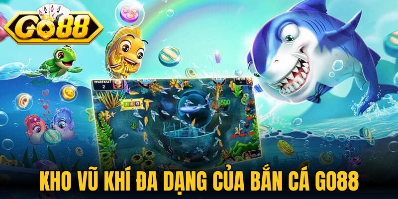 Kho vũ khí đa dạng của bắn cá Go88