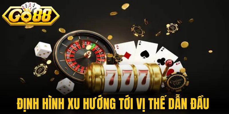 Định hình xu hướng tới vị thế dẫn đầu trong ngành cá cược