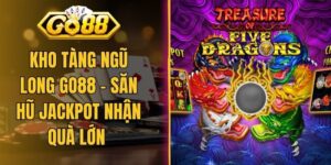 Kho Tàng Ngũ Long Go88 - Săn Hũ Jackpot Nhận Quà Lớn