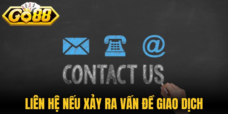 Liên hệ đội ngũ nếu xảy ra vấn đề giao dịch