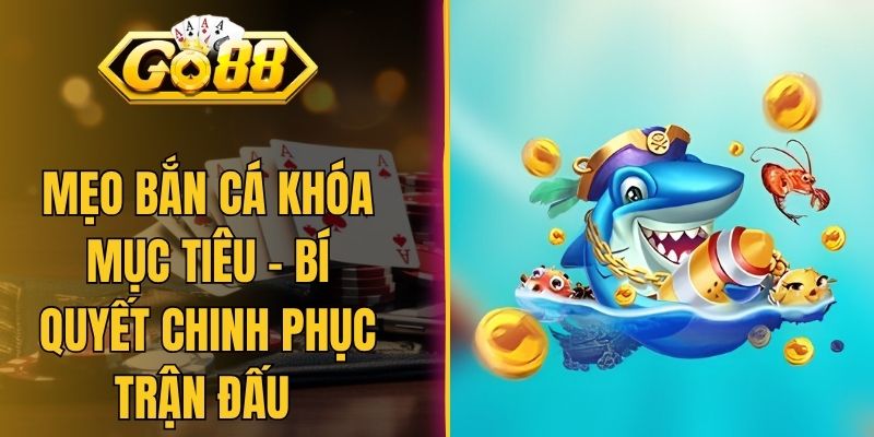 Mẹo Bắn Cá Khóa Mục Tiêu - Bí Quyết Chinh Phục Trận Đấu