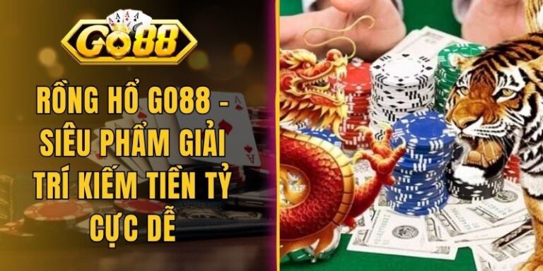 Rồng Hổ Go88 - Siêu Phẩm Giải Trí Kiếm Tiền Tỷ Cực Dễ