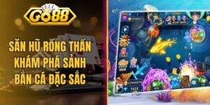Săn Hũ Rồng Thần Khám Phá Sảnh Bắn Cá Trả Thưởng Đặc Sắc