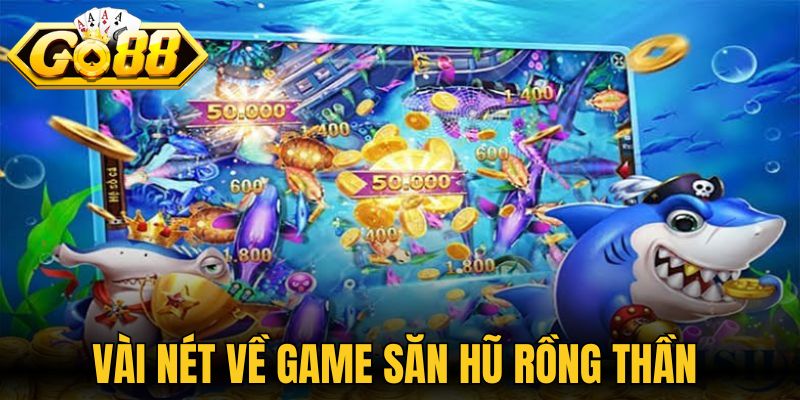 Vài nét thông tin về game săn hũ rồng thần 