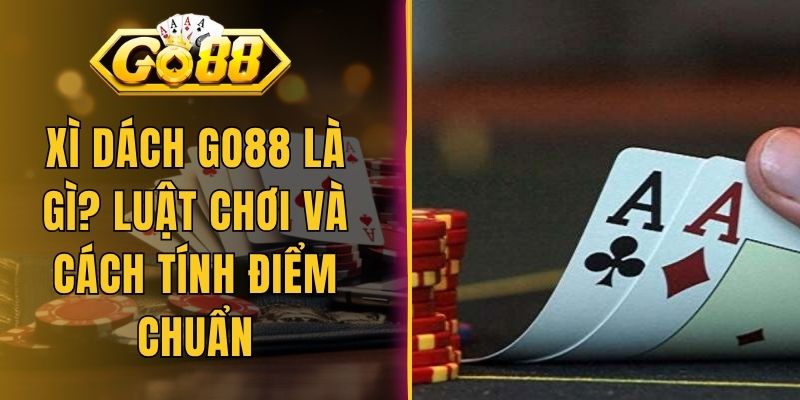 Xì Dách Go88 Là Gì? Luật Chơi Và Cách Tính Điểm Chuẩn
